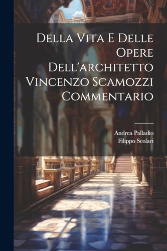 Stock image for Della Vita E Delle Opere Dell'architetto Vincenzo Scamozzi Commentario for sale by GreatBookPrices