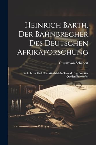 Imagen de archivo de Heinrich Barth, Der Bahnbrecher Des Deutschen Afrikaforschung; Ein Lebens- Und Charakterbild Auf Grund Ungedruckter Quellen Entworfen a la venta por THE SAINT BOOKSTORE