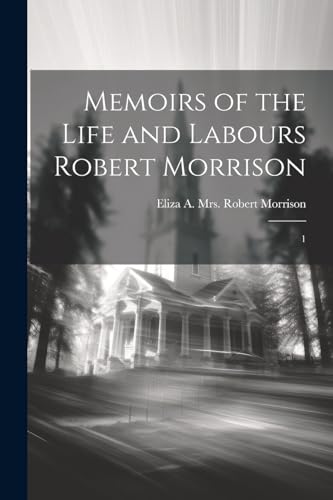 Stock image for Memoirs of the Life and Labours Robert Morrison: 1 for sale by GreatBookPrices