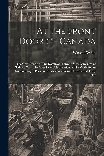 9781021522832: At the Front Door of Canada: The Great Works of The Dominion Iron and Steel Company, at Sydney, C.B., The Most Favorable Situation in The World for an ... Articles Written for The Montreal Daily Star