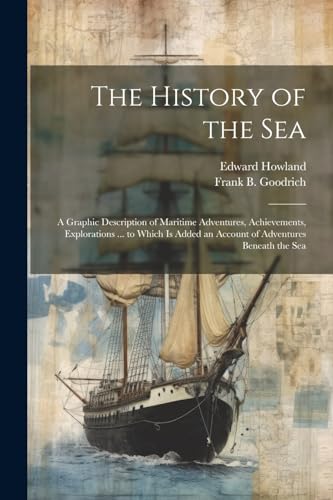 Beispielbild fr The History of the Sea; a Graphic Description of Maritime Adventures, Achievements, Explorations . to Which is Added an Account of Adventures Beneath the Sea zum Verkauf von THE SAINT BOOKSTORE