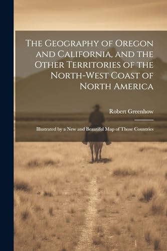 Stock image for The The Geography of Oregon and California, and the Other Territories of the North-west Coast of North America for sale by PBShop.store US