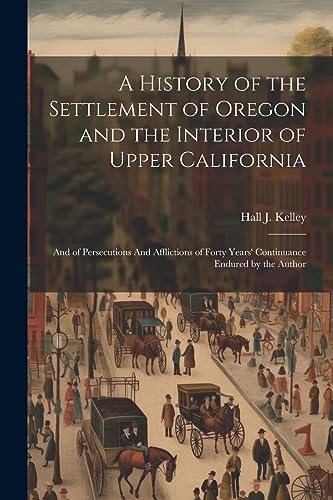 Imagen de archivo de A A History of the Settlement of Oregon and the Interior of Upper California a la venta por PBShop.store US