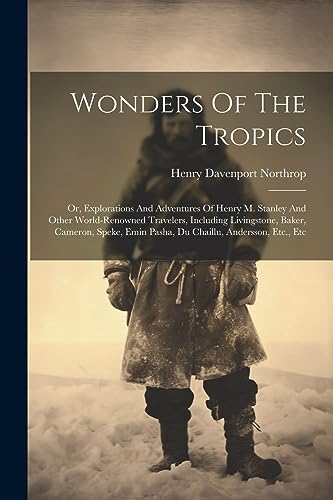 Stock image for Wonders Of The Tropics; Or, Explorations And Adventures Of Henry M. Stanley And Other World-renowned Travelers, Including Livingstone, Baker, Cameron, Speke, Emin Pasha, Du Chaillu, Andersson, Etc., Etc for sale by PBShop.store US