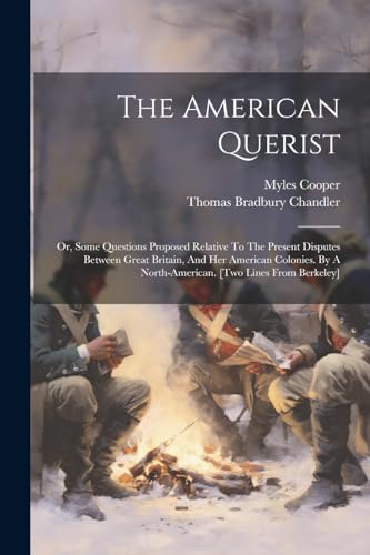 Stock image for The American Querist: Or, Some Questions Proposed Relative To The Present Disputes Between Great Britain, And Her American Colonies. By A No for sale by GreatBookPrices