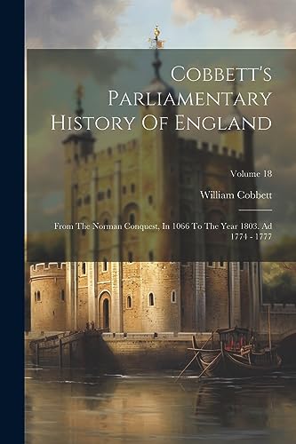 Imagen de archivo de Cobbett's Parliamentary History Of England: From The Norman Conquest, In 1066 To The Year 1803. Ad 1774 - 1777; Volume 18 a la venta por PBShop.store US