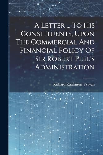 Stock image for A Letter . To His Constituents, Upon The Commercial And Financial Policy Of Sir Robert Peel's Administration for sale by THE SAINT BOOKSTORE