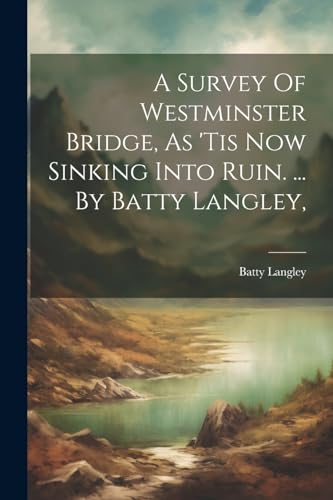 9781021530752: A Survey Of Westminster Bridge, As 'tis Now Sinking Into Ruin. ... By Batty Langley,