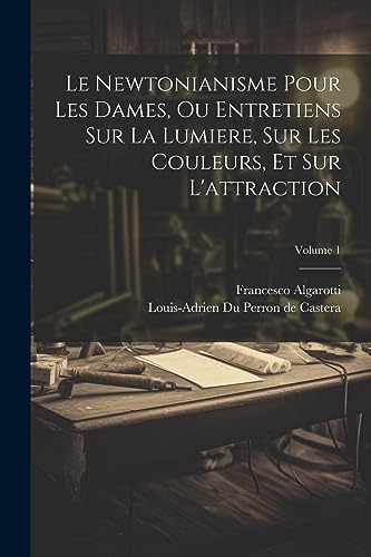 Stock image for Le Le Newtonianisme Pour Les Dames, Ou Entretiens Sur La Lumiere, Sur Les Couleurs, Et Sur L'attraction; Volume 1 for sale by PBShop.store US