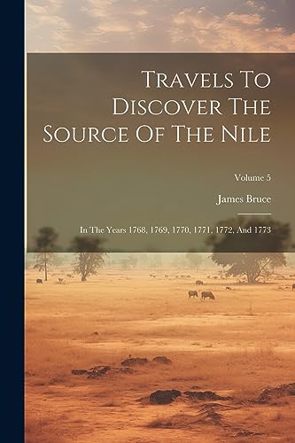Imagen de archivo de Travels To Discover The Source Of The Nile: In The Years 1768, 1769, 1770, 1771, 1772, And 1773; Volume 5 a la venta por PBShop.store US