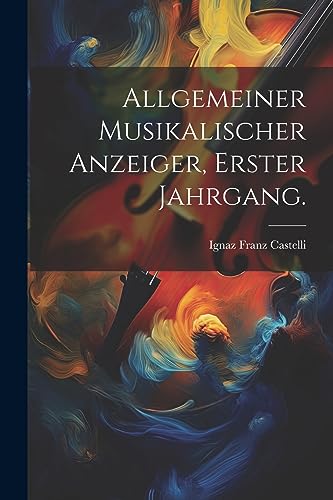 Imagen de archivo de Allgemeiner Musikalischer Anzeiger, Erster Jahrgang. a la venta por PBShop.store US