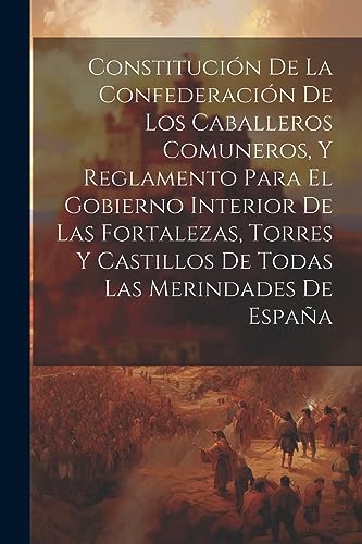 Imagen de archivo de Constituci?n De La Confederaci?n De Los Caballeros Comuneros, Y Reglamento Para El Gobierno Interior De Las Fortalezas, Torres Y Castillos De Todas Las Merindades De Espa?a a la venta por PBShop.store US