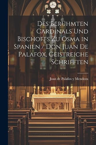 Imagen de archivo de Des Ber?hmten Cardinals und Bischoffs zu Osma in Spanien / Don Juan de Palafox, Geistreiche Schrifften a la venta por PBShop.store US