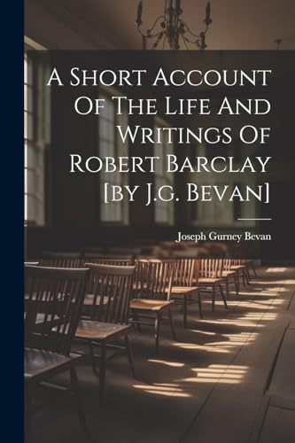 Beispielbild fr A A Short Account Of The Life And Writings Of Robert Barclay [by J.g. Bevan] zum Verkauf von PBShop.store US