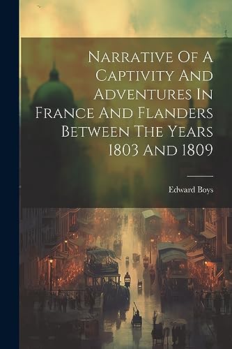 Imagen de archivo de Narrative Of A Captivity And Adventures In France And Flanders Between The Years 1803 And 1809 a la venta por PBShop.store US