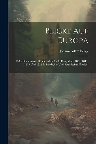 Stock image for Blicke Auf Europa: Oder Der Zustand Dieses Erdtheiles In Den Jahren 1804, 1811, 1815 Und 1822 In Politischer Und Statistischer Hinsicht for sale by THE SAINT BOOKSTORE