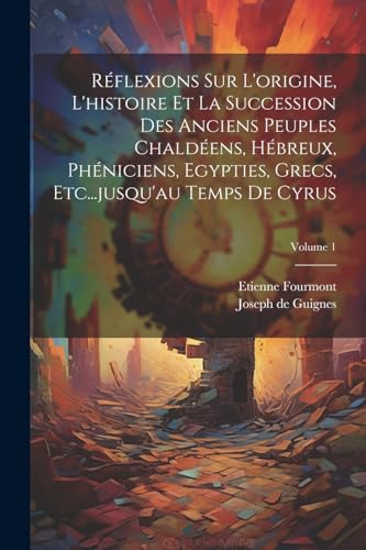 Stock image for R?flexions Sur L'origine, L'histoire Et La Succession Des Anciens Peuples Chald?ens, H?breux, Ph?niciens, Egypties, Grecs, Etc.jusqu'au Temps De Cyrus; Volume 1 for sale by PBShop.store US