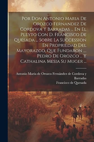 Imagen de archivo de POR DON ANTONIO MARIA DE OROZCO FERNANDEZ DE CORDOVA Y BARRADAS . EN EL PLEYTO CON D. FRANCISCO DE QUESADA . SOBRE LA SUCCESSION EN PROPRIEDAD DEL MAYORAZGO, QUE FUNDARON . PEDRO DE OROZCO . Y CATHALINA MESIA SU MUGER . a la venta por KALAMO LIBROS, S.L.