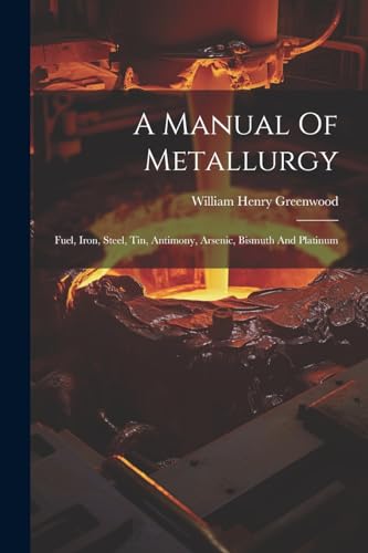 Stock image for A Manual Of Metallurgy: Fuel, Iron, Steel, Tin, Antimony, Arsenic, Bismuth And Platinum for sale by PBShop.store US