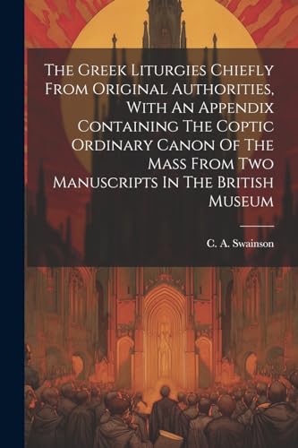 Stock image for The Greek Liturgies Chiefly From Original Authorities, With An Appendix Containing The Coptic Ordinary Canon Of The Mass From Two Manuscripts In The B for sale by GreatBookPrices