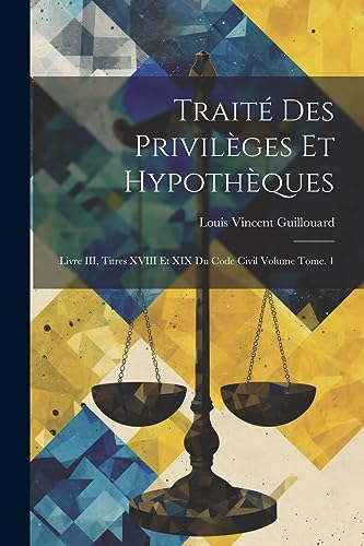 Stock image for Trait des privil ges et hypoth ques: Livre III, titres XVIII et XIX du Code civil Volume Tome. 1 for sale by THE SAINT BOOKSTORE