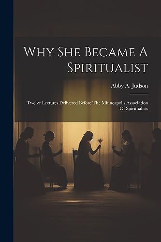 Stock image for Why She Became A Spiritualist: Twelve Lectures Delivered Before The Minneapolis Association Of Spiritualists for sale by THE SAINT BOOKSTORE