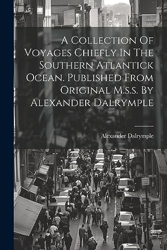 Stock image for A A Collection Of Voyages Chiefly In The Southern Atlantick Ocean. Published From Original M.s.s. By Alexander Dalrymple for sale by PBShop.store US