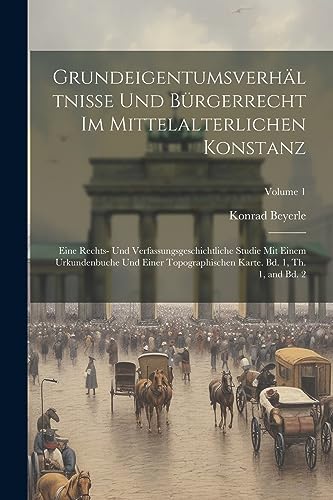 Stock image for Grundeigentumsverh?ltnisse und B?rgerrecht im mittelalterlichen Konstanz; eine rechts- und verfassungsgeschichtliche Studie mit einem Urkundenbuche und einer topographischen Karte. Bd. 1, Th. 1, and Bd. 2; Volume 1 for sale by PBShop.store US