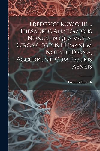 Imagen de archivo de Frederici Ruyschii . Thesaurus Anatomicus Nonus. In Qua Varia, Circa Corpus Humanum Notatu Digna, Accurrunt. Cum Figuris Aeneis a la venta por PBShop.store US