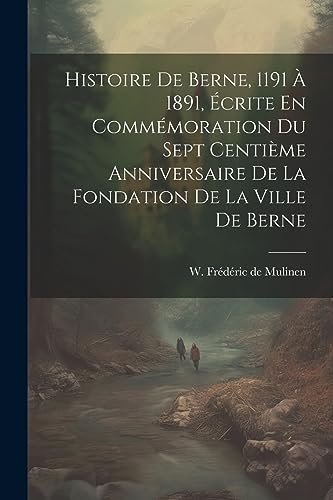 Imagen de archivo de Histoire De Berne, 1191   1891,  crite En Comm moration Du Sept Centi me Anniversaire De La Fondation De La Ville De Berne a la venta por THE SAINT BOOKSTORE