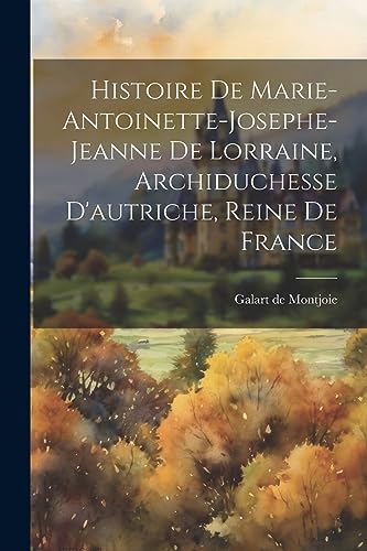 Beispielbild fr Histoire De Marie-antoinette-josephe-jeanne De Lorraine, Archiduchesse D'autriche, Reine De France zum Verkauf von PBShop.store US