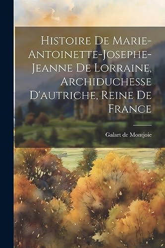9781021556943: Histoire De Marie-antoinette-josephe-jeanne De Lorraine, Archiduchesse D'autriche, Reine De France