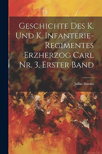 Stock image for Geschichte des K. und K. Infanterie-Regimentes Erzherzog Carl Nr. 3, Erster Band for sale by THE SAINT BOOKSTORE