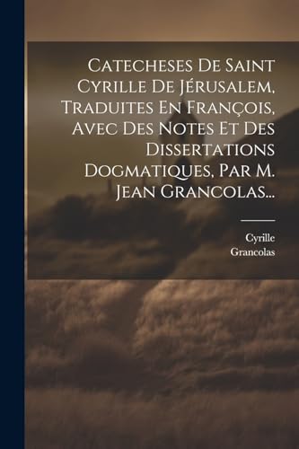 Imagen de archivo de Catecheses De Saint Cyrille De J?rusalem, Traduites En Fran?ois, Avec Des Notes Et Des Dissertations Dogmatiques, Par M. Jean Grancolas. a la venta por PBShop.store US