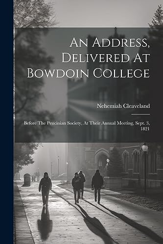 Stock image for An Address, Delivered At Bowdoin College: Before The Peucinian Society, At Their Annual Meeting, Sept. 3, 1821 for sale by THE SAINT BOOKSTORE