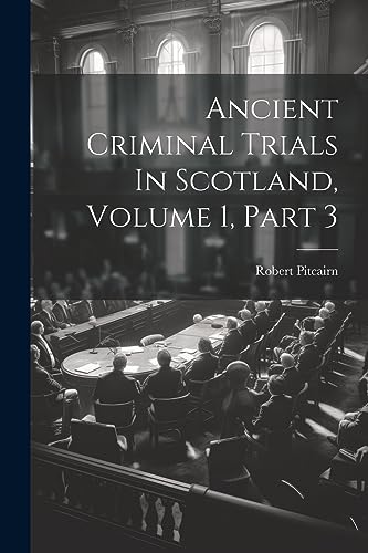Imagen de archivo de Ancient Criminal Trials In Scotland, Volume 1, Part 3 a la venta por Ria Christie Collections
