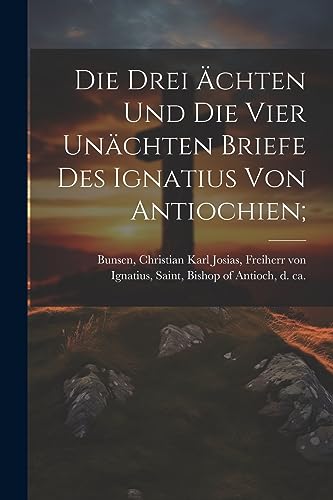 Imagen de archivo de Die Drei  chten Und Die Vier Unächten Briefe Des Ignatius Von Antiochien; a la venta por THE SAINT BOOKSTORE