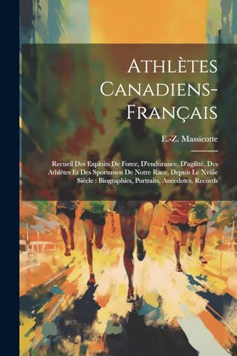 Stock image for Athl tes Canadiens-français: Recueil Des Exploits De Force, D'endurance, D'agilit , Des Athl tes Et Des Sportsmen De Notre Race, Depuis Le Xviiie Si cle: Biographies, Portraits, Anecdotes, Records for sale by THE SAINT BOOKSTORE