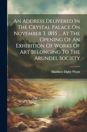 Stock image for An Address Delivered In The Crystal Palace On November 3, 1855 . At The Opening Of An Exhibition Of Works Of Art Belonging To The Arundel Society for sale by PBShop.store US