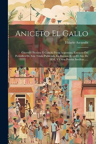 Imagen de archivo de ANICETO EL GALLO. GACETERO PROSISTA Y GAUCHI-POETA ARGENTINO. EXTRACTO DEL PERIODICO DE ESTE TITULO PUBLICADO EN BUENOS-AYRES EL AO DE 1854, Y OTRAS POESIAS INEDITAS. a la venta por KALAMO LIBROS, S.L.