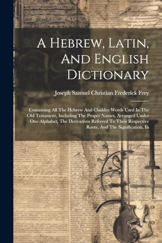 9781021570581: A Hebrew, Latin, And English Dictionary: Containing All The Hebrew And Chaldee Words Used In The Old Testament, Including The Proper Names, Arranged ... Respective Roots, And The Signification, In