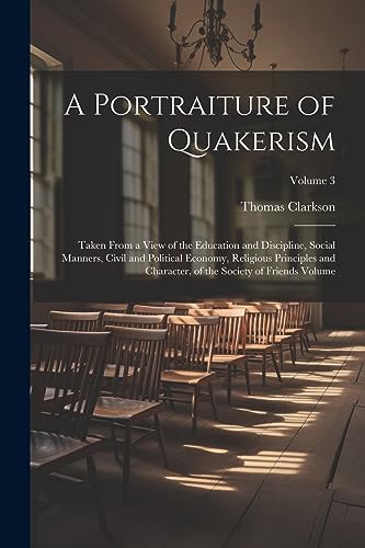 Stock image for A Portraiture of Quakerism: Taken From a View of the Education and Discipline, Social Manners, Civil and Political Economy, Religious Principles a for sale by PBShop.store US