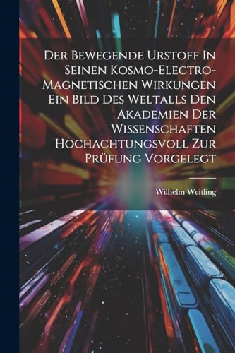 Stock image for Der Bewegende Urstoff In Seinen Kosmo-electro-magnetischen Wirkungen Ein Bild Des Weltalls Den Akademien Der Wissenschaften Hochachtungsvoll Zur Prüfung Vorgelegt for sale by THE SAINT BOOKSTORE