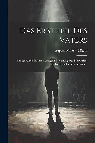 Stock-Bild f�r Das Erbtheil Des Vaters: Ein Schauspiel In Vier Aufz�gen: Forsetzung Des Schauspiels: Der Essigh�ndler, Von Mercier...