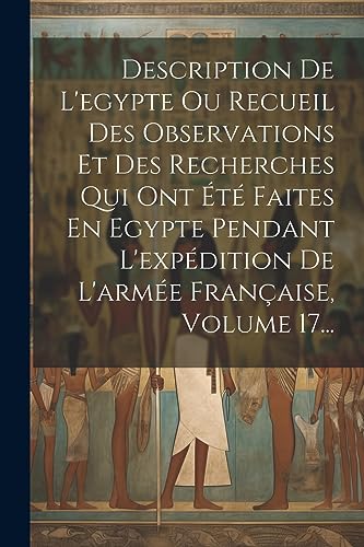 Stock image for Description De L'egypte Ou Recueil Des Observations Et Des Recherches Qui Ont ?t? Faites En Egypte Pendant L'exp?dition De L'arm?e Fran?aise, Volume 17. for sale by PBShop.store US