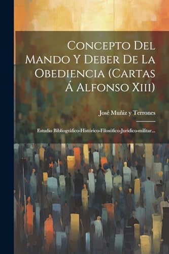 Beispielbild fr CONCEPTO DEL MANDO Y DEBER DE LA OBEDIENCIA (CARTAS A  ALFONSO XIII). ESTUDIO BIBLIOGRFICO-HISTRICO-FILOSFICO-JURDICO-MILITAR. zum Verkauf von KALAMO LIBROS, S.L.