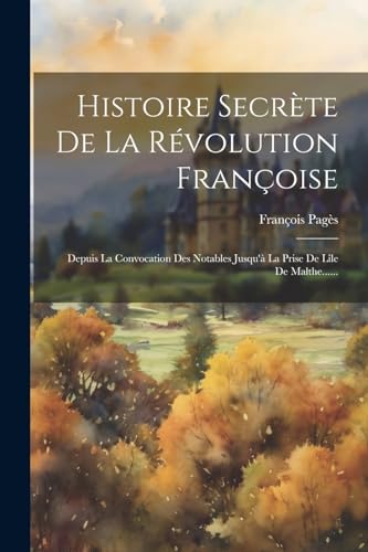 Stock image for Histoire Secr te De La R volution Françoise: Depuis La Convocation Des Notables Jusqu' La Prise De Lîle De Malthe. for sale by THE SAINT BOOKSTORE