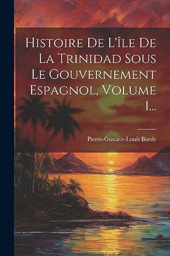 Stock image for Histoire De L'?le De La Trinidad Sous Le Gouvernement Espagnol, Volume 1. for sale by PBShop.store US