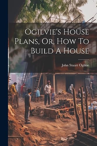 Stock image for Ogilvie's House Plans, Or, How To Build A House for sale by THE SAINT BOOKSTORE
