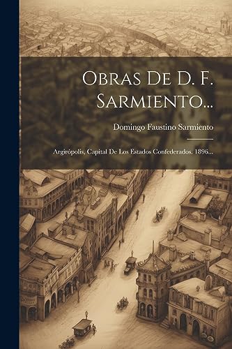 Beispielbild fr OBRAS DE D. F. SARMIENTO. ARGIRPOLIS, CAPITAL DE LOS ESTADOS CONFEDERADOS. 1896. zum Verkauf von KALAMO LIBROS, S.L.